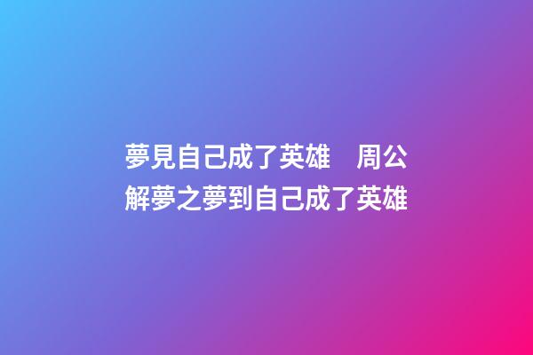夢見自己成了英雄　周公解夢之夢到自己成了英雄